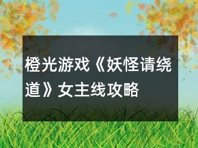 橙光游戲《妖怪請繞道》女主線攻略