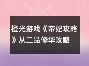 橙光游戲《帝妃攻略》從二品修華攻略