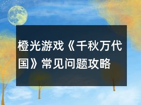 橙光游戲《千秋萬代國》常見問題攻略