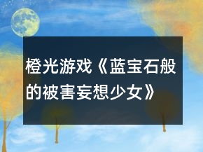 橙光游戲《藍寶石般的被害妄想少女》第一章攻略