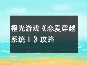 橙光游戲《戀愛(ài)穿越系統(tǒng)Ⅰ》攻略