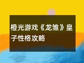橙光游戲《龍雛》皇子性格攻略