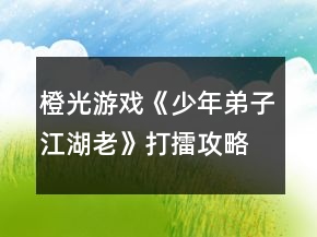 橙光游戲《少年弟子江湖老》打擂攻略