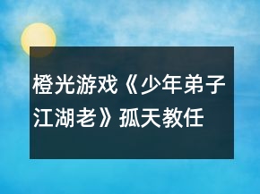 橙光游戲《少年弟子江湖老》孤天教任務(wù)攻略