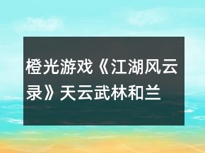 橙光游戲《江湖風(fēng)云錄》天云武林和蘭國黑火攻略