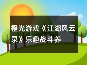 橙光游戲《江湖風(fēng)云錄》樂趣戰(zhàn)斗、養(yǎng)成攻略
