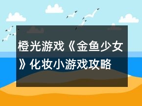 橙光游戲《金魚少女》化妝小游戲攻略