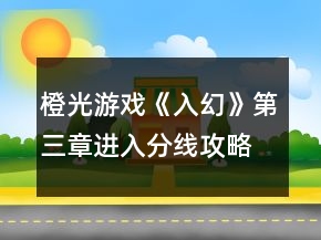 橙光游戲《入幻》第三章進入分線攻略