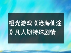 橙光游戲《滄海仙途》凡人期特殊劇情攻略