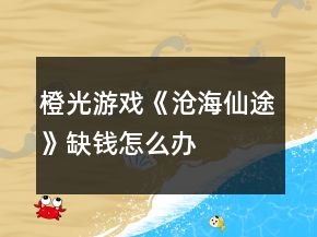 橙光游戲《滄海仙途》缺錢(qián)怎么辦