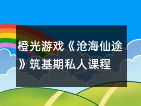 橙光游戲《滄海仙途》筑基期私人課程表攻略