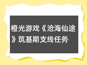 橙光游戲《滄海仙途》筑基期支線任務(wù)攻略