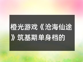 橙光游戲《滄海仙途》筑基期單身檔的私人進(jìn)度攻略