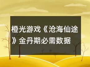 橙光游戲《滄海仙途》金丹期必需數(shù)據(jù)攻略