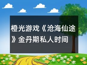 橙光游戲《滄海仙途》金丹期私人時(shí)間表攻略