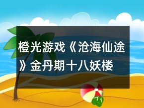 橙光游戲《滄海仙途》金丹期十八妖樓攻略