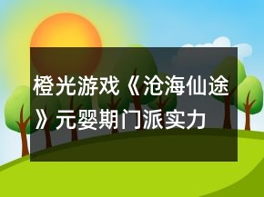橙光游戲《滄海仙途》元嬰期門(mén)派實(shí)力攻略