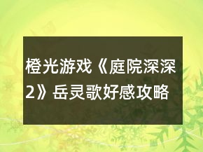 橙光游戲《庭院深深2》岳靈歌好感攻略