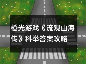 橙光游戲《流觀山海傳》科舉答案攻略