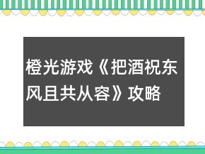 橙光游戲《把酒祝東風且共從容》攻略