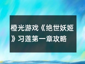 橙光游戲《絕世妖姬》習(xí)蓮第一章攻略
