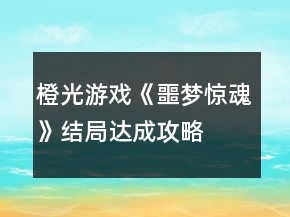 橙光游戲《噩夢(mèng)驚魂》結(jié)局達(dá)成攻略