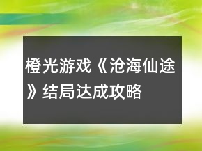橙光游戲《滄海仙途》結(jié)局達成攻略