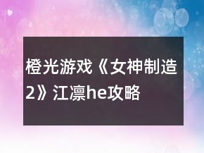 橙光游戲《女神制造2》江凜he攻略