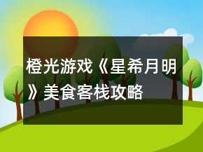橙光游戲《星希月明》美食客棧攻略