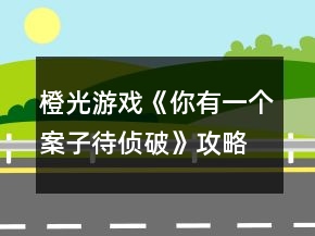 橙光游戲《你有一個案子待偵破》攻略