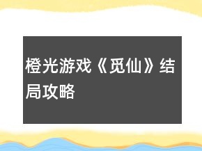 橙光游戲《覓仙》結(jié)局攻略