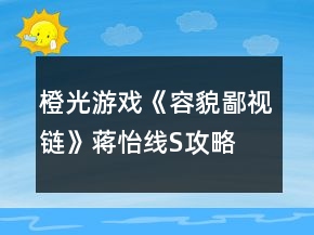 橙光游戲《容貌鄙視鏈》蔣怡線S攻略