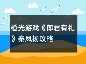 橙光游戲《郎君有禮》秦鳳揚攻略