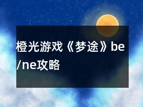 橙光游戲《夢(mèng)途》be/ne攻略