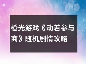 橙光游戲《動(dòng)若參與商》隨機(jī)劇情攻略