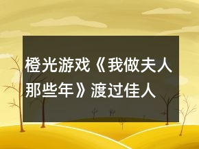 橙光游戲《我做夫人那些年》渡過(guò)佳人期攻略