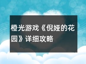 橙光游戲《倪婭的花園》詳細(xì)攻略