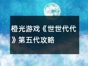 橙光游戲《世世代代》第五代攻略