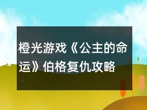 橙光游戲《公主的命運(yùn)》伯格復(fù)仇攻略