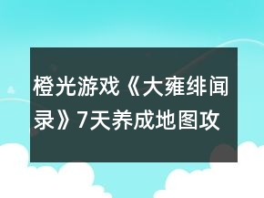 橙光游戲《大雍緋聞錄》7天養(yǎng)成地圖攻略