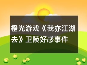 橙光游戲《我亦江湖去》衛(wèi)陵好感事件壹達(dá)成攻略