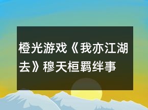橙光游戲《我亦江湖去》穆天桓羈絆事件此夜聞笛達(dá)成攻略