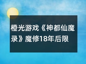 橙光游戲《神都仙魔錄》魔修18年后限時(shí)50年階段攻略