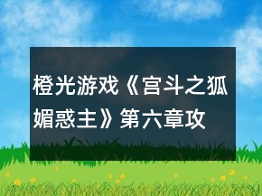 橙光游戲《宮斗之狐媚惑主》第六章攻略