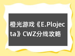 橙光游戲《E.Plojecta》CWZ分線攻略