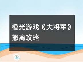 橙光游戲《大將軍》撤離攻略