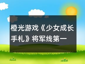 橙光游戲《少女成長手札》將軍線第一階段攻略
