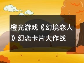 橙光游戲《幻境戀人》幻戀卡片大作戰(zhàn)攻略