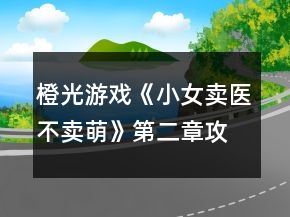 橙光游戲《小女賣醫(yī)不賣萌》第二章攻略