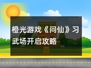 橙光游戲《問仙》習武場開啟攻略